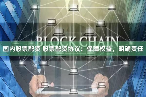 国内股票配资 股票配资协议：保障权益，明确责任