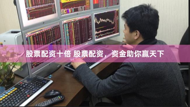 股票配资十倍 股票配资，资金助你赢天下