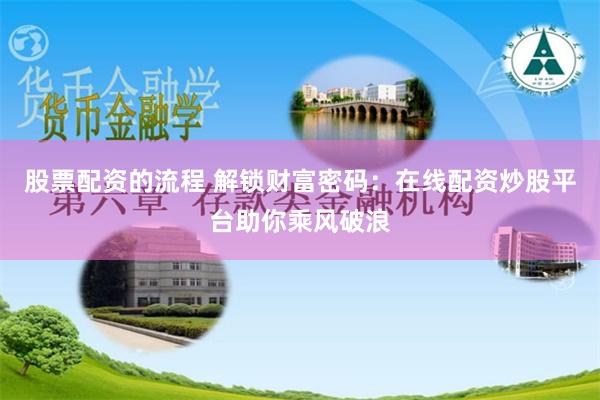 股票配资的流程 解锁财富密码：在线配资炒股平台助你乘风破浪