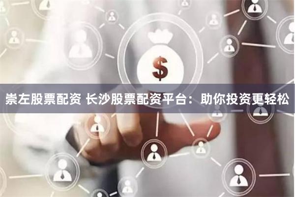 崇左股票配资 长沙股票配资平台：助你投资更轻松