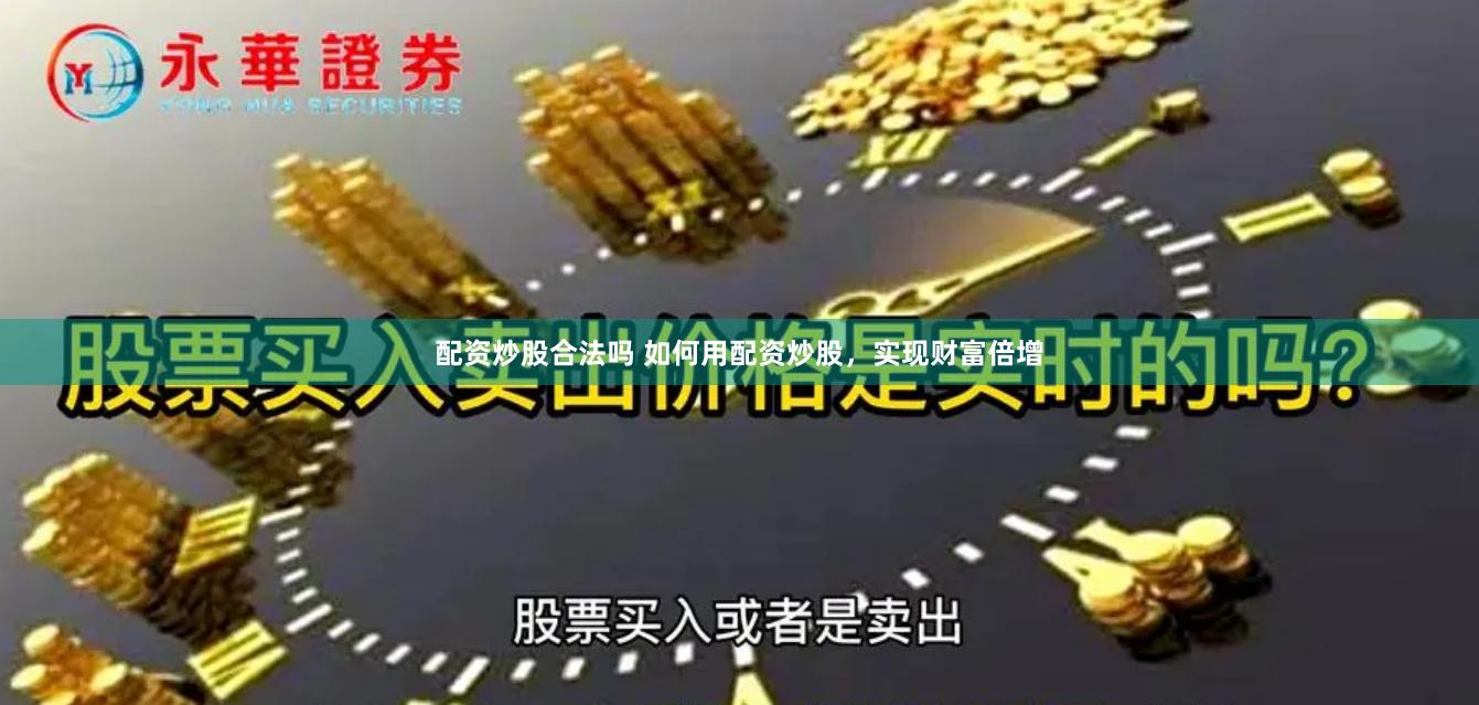 配资炒股合法吗 如何用配资炒股，实现财富倍增