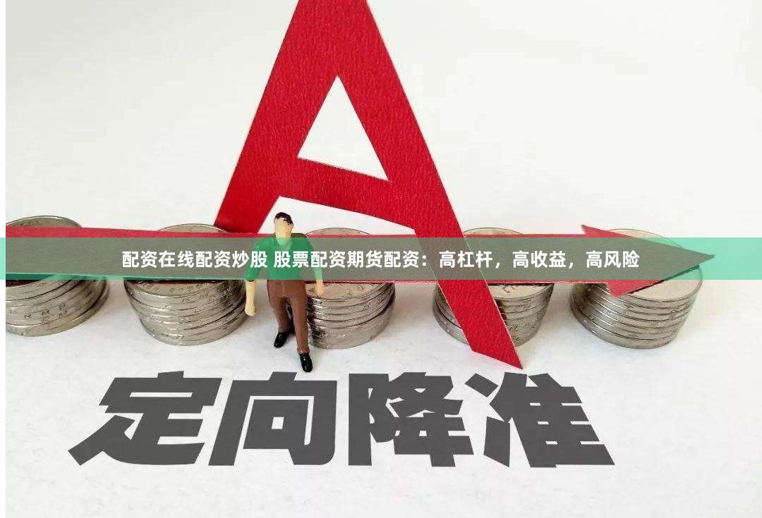 配资在线配资炒股 股票配资期货配资：高杠杆，高收益，高风险
