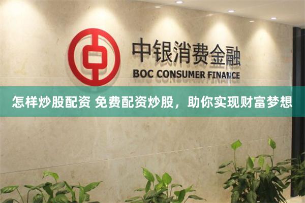 怎样炒股配资 免费配资炒股，助你实现财富梦想