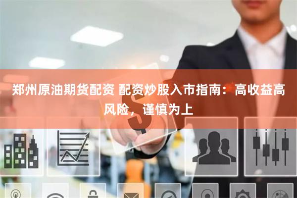 郑州原油期货配资 配资炒股入市指南：高收益高风险，谨慎为上