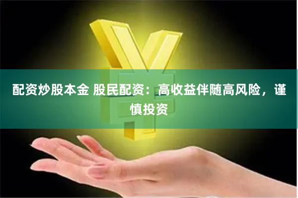 配资炒股本金 股民配资：高收益伴随高风险，谨慎投资