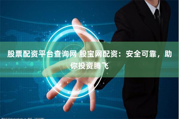 股票配资平台查询网 股宝网配资：安全可靠，助你投资腾飞