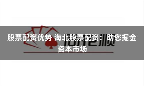 股票配资优势 海北股票配资：助您掘金资本市场