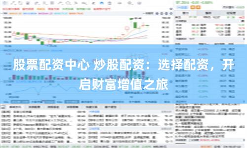 股票配资中心 炒股配资：选择配资，开启财富增值之旅