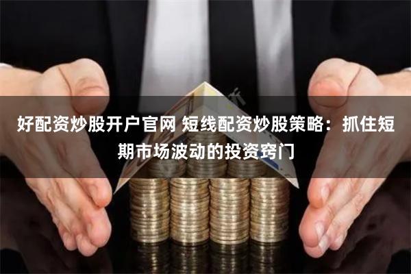 好配资炒股开户官网 短线配资炒股策略：抓住短期市场波动的投资窍门