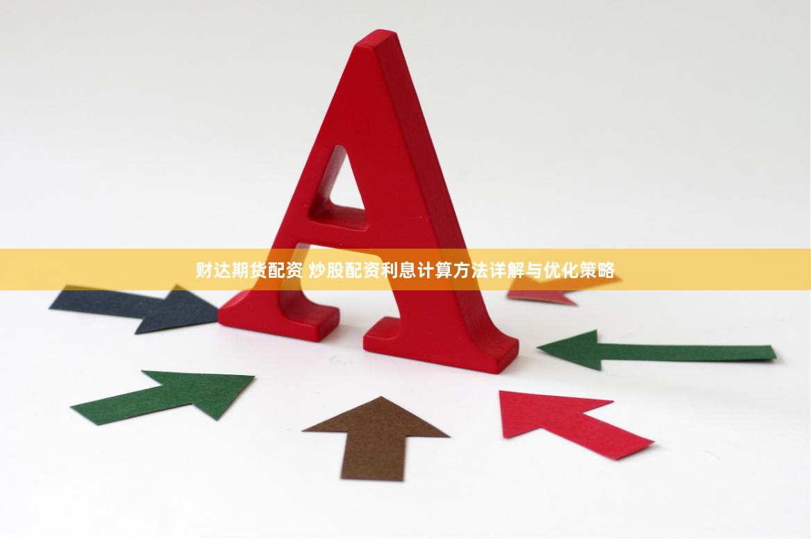 财达期货配资 炒股配资利息计算方法详解与优化策略