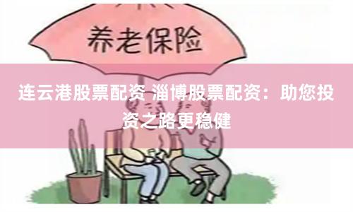 连云港股票配资 淄博股票配资：助您投资之路更稳健