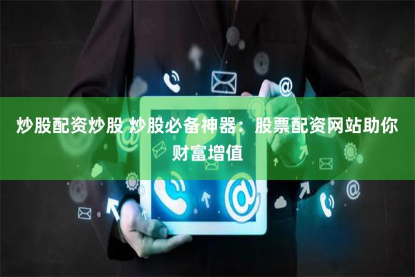 炒股配资炒股 炒股必备神器：股票配资网站助你财富增值