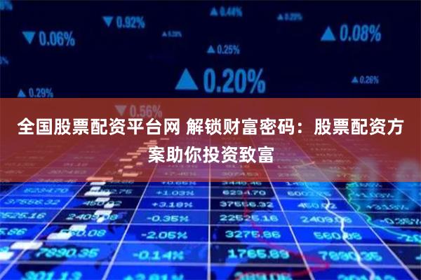 全国股票配资平台网 解锁财富密码：股票配资方案助你投资致富