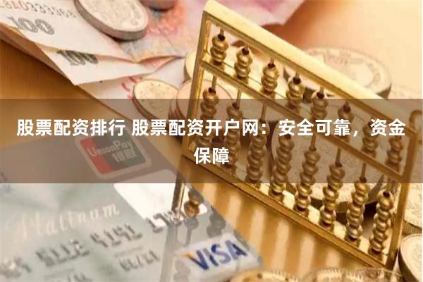 股票配资排行 股票配资开户网：安全可靠，资金保障