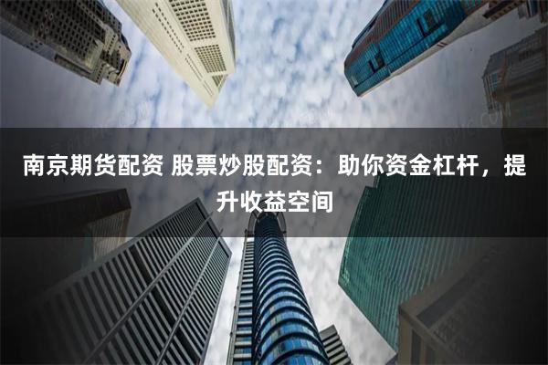 南京期货配资 股票炒股配资：助你资金杠杆，提升收益空间
