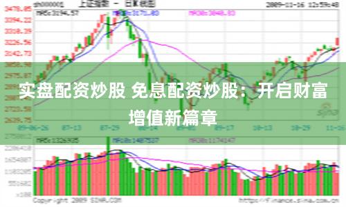 实盘配资炒股 免息配资炒股：开启财富增值新篇章