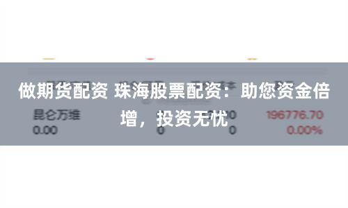 做期货配资 珠海股票配资：助您资金倍增，投资无忧