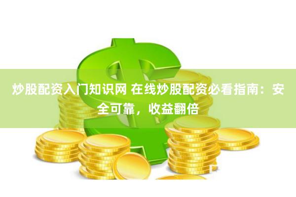 炒股配资入门知识网 在线炒股配资必看指南：安全可靠，收益翻倍