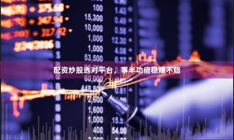 配资炒股选对平台，事半功倍稳赚不赔
