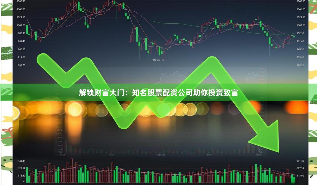 解锁财富大门：知名股票配资公司助你投资致富