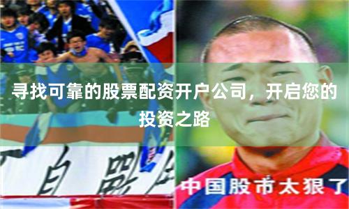 寻找可靠的股票配资开户公司，开启您的投资之路