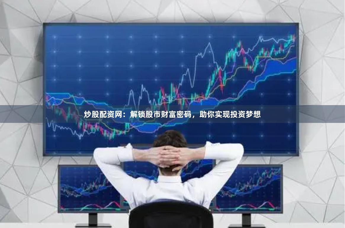 炒股配资网：解锁股市财富密码，助你实现投资梦想
