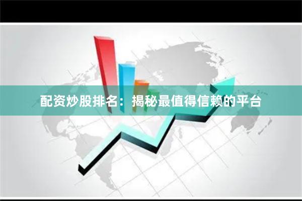 配资炒股排名：揭秘最值得信赖的平台