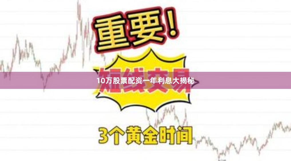 10万股票配资一年利息大揭秘