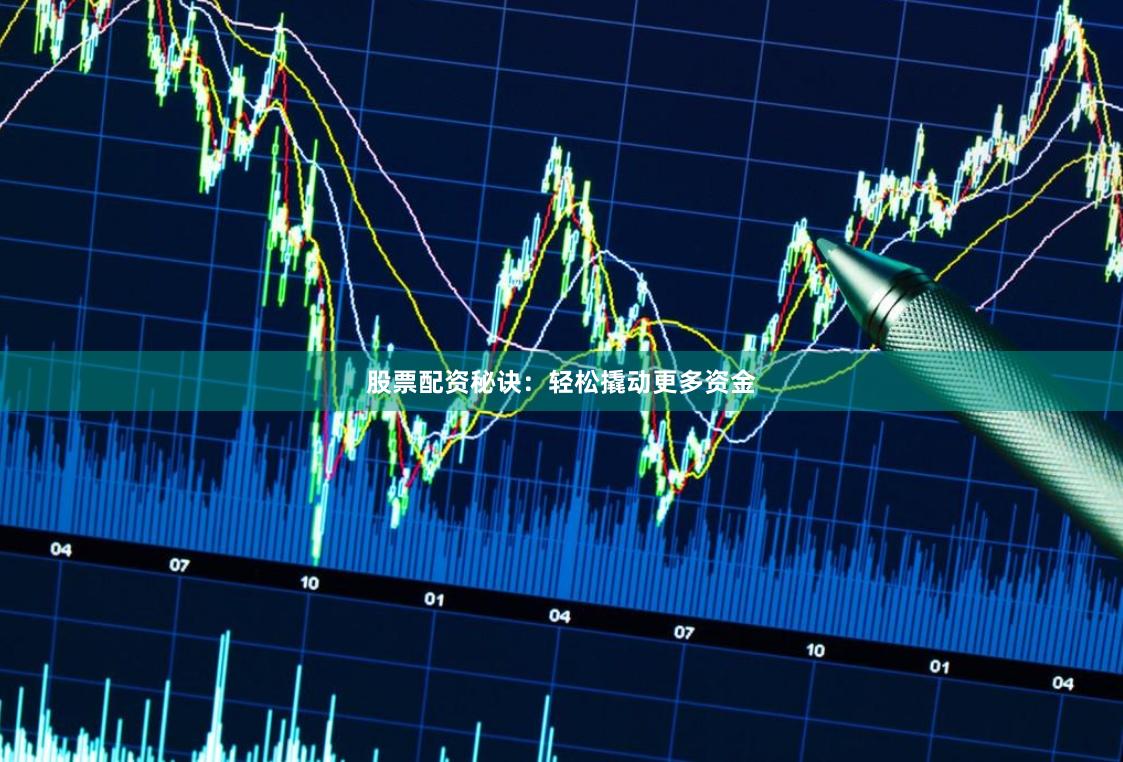 股票配资秘诀：轻松撬动更多资金