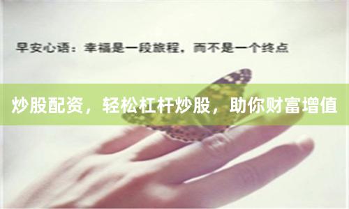 炒股配资，轻松杠杆炒股，助你财富增值