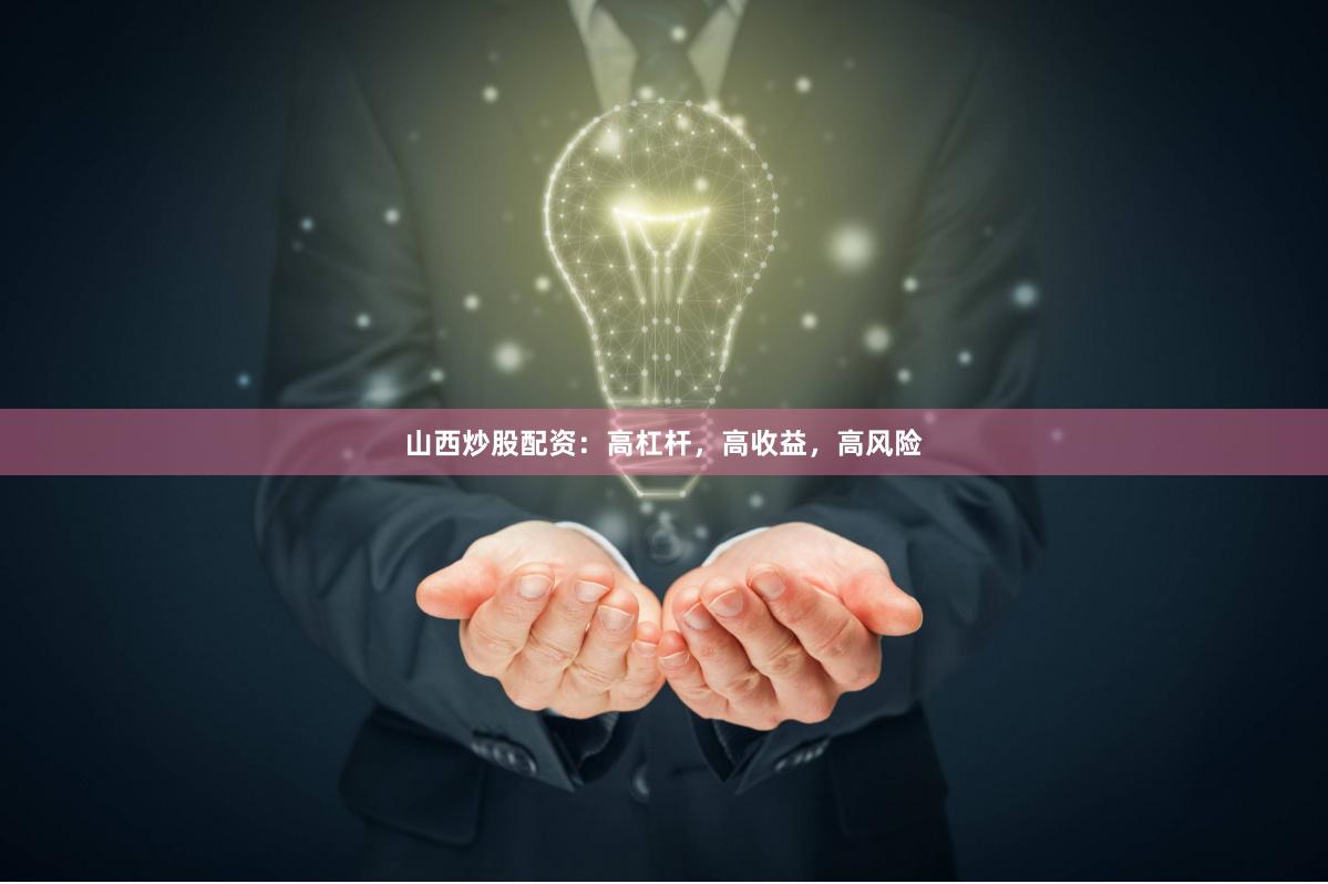 山西炒股配资：高杠杆，高收益，高风险