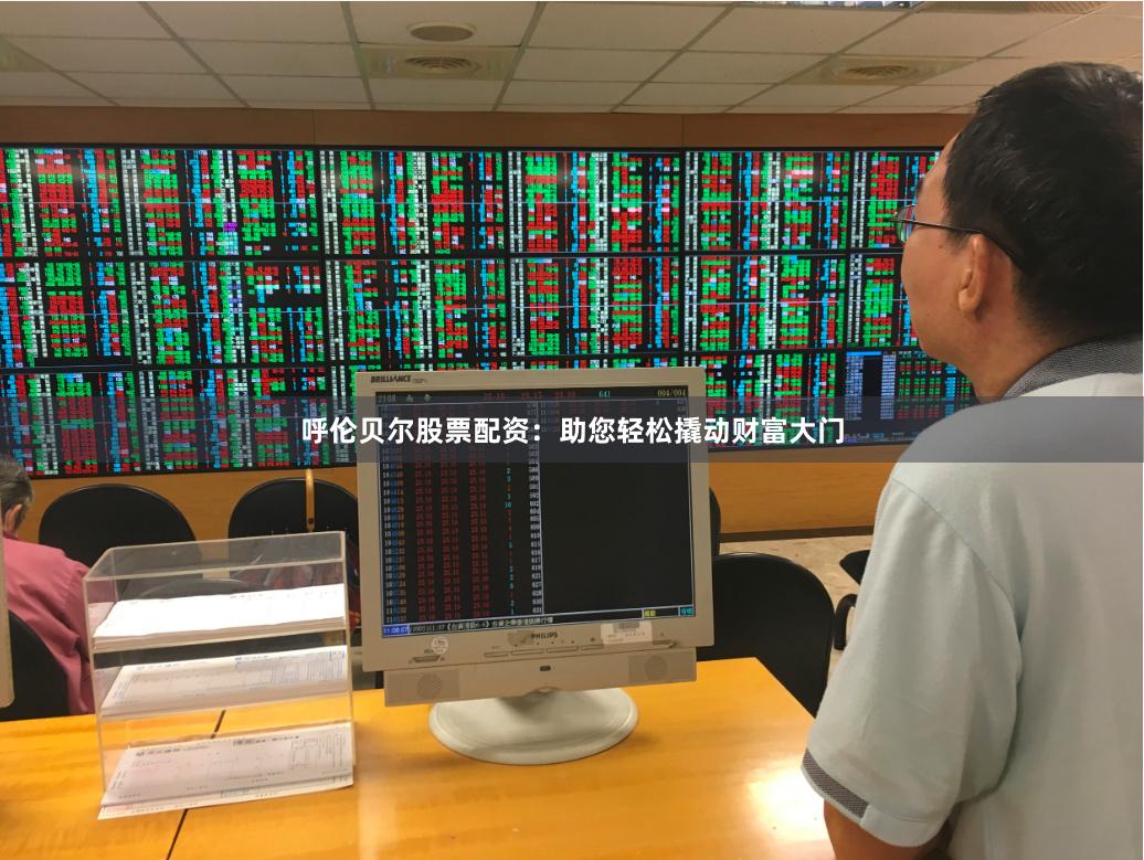 呼伦贝尔股票配资：助您轻松撬动财富大门