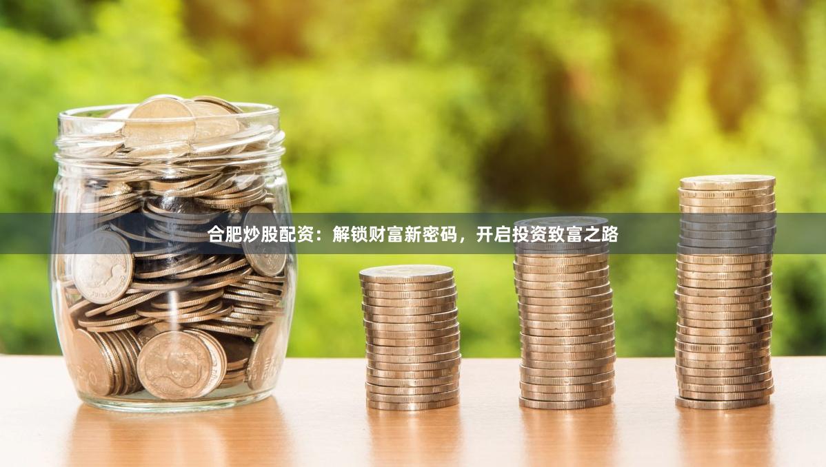 合肥炒股配资：解锁财富新密码，开启投资致富之路