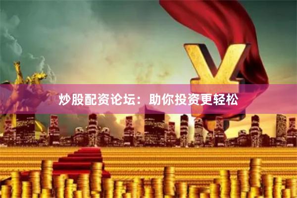 炒股配资论坛：助你投资更轻松