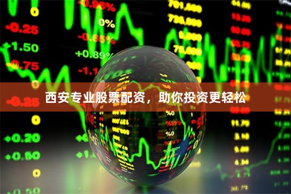 西安专业股票配资，助你投资更轻松