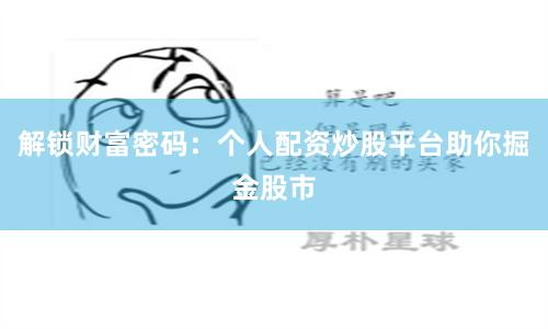 解锁财富密码：个人配资炒股平台助你掘金股市