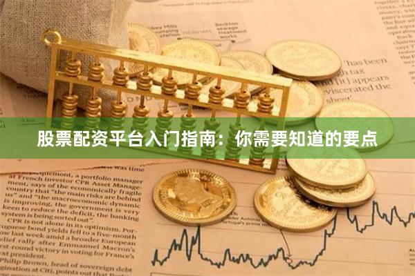 股票配资平台入门指南：你需要知道的要点