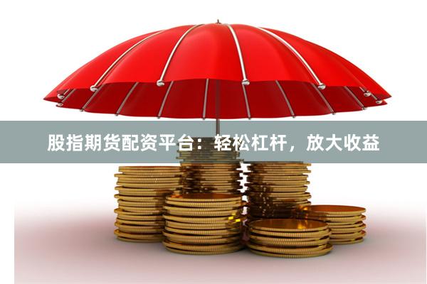 股指期货配资平台：轻松杠杆，放大收益