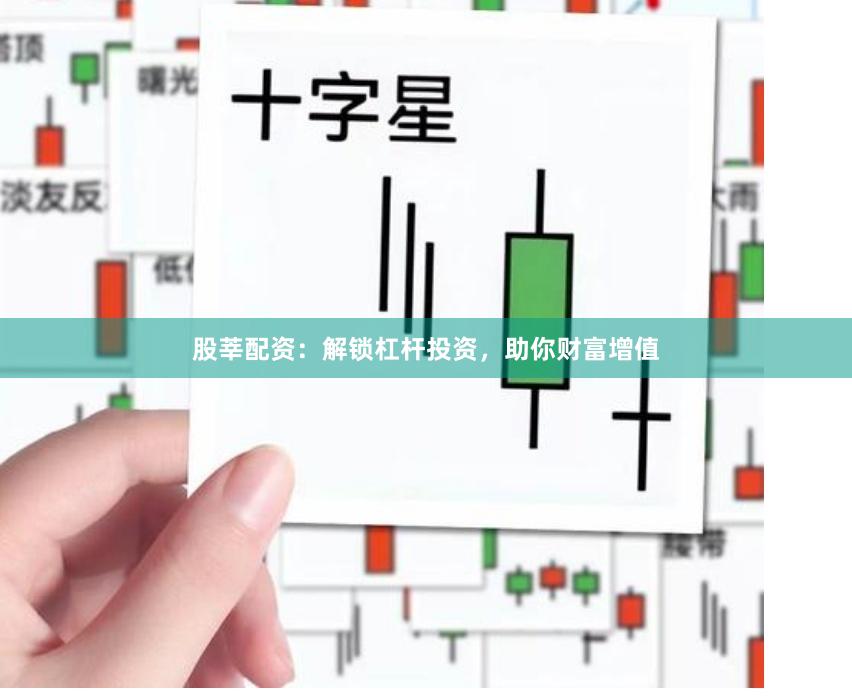 股莘配资：解锁杠杆投资，助你财富增值