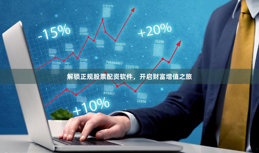 解锁正规股票配资软件，开启财富增值之旅
