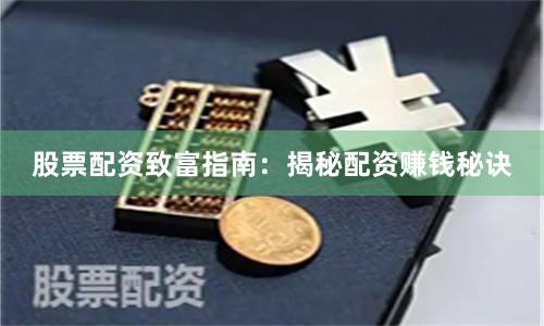 股票配资致富指南：揭秘配资赚钱秘诀