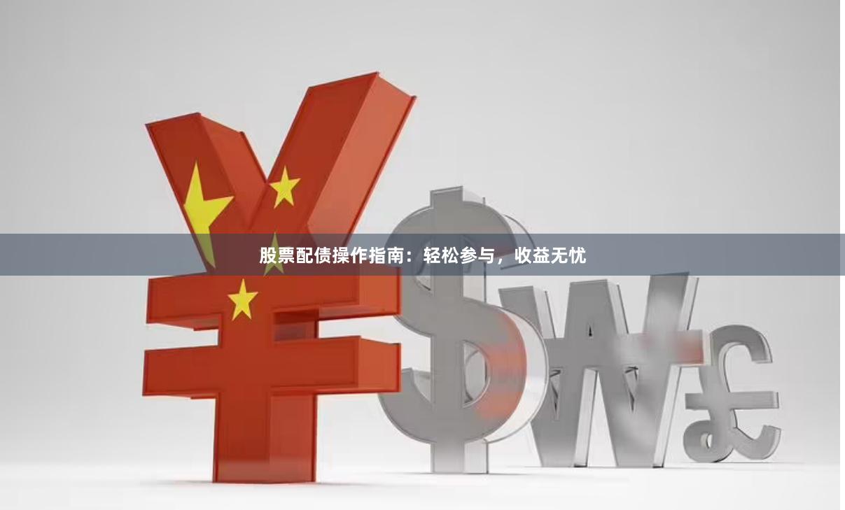 股票配债操作指南：轻松参与，收益无忧