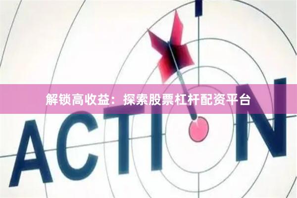解锁高收益：探索股票杠杆配资平台