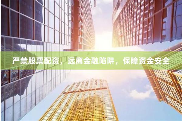 严禁股票配资，远离金融陷阱，保障资金安全