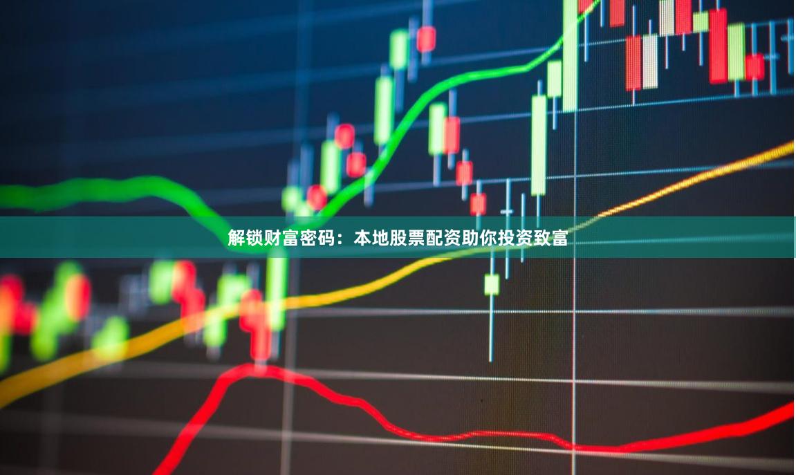 解锁财富密码：本地股票配资助你投资致富