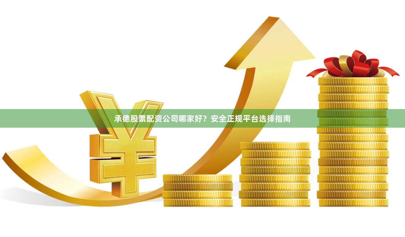 承德股票配资公司哪家好？安全正规平台选择指南