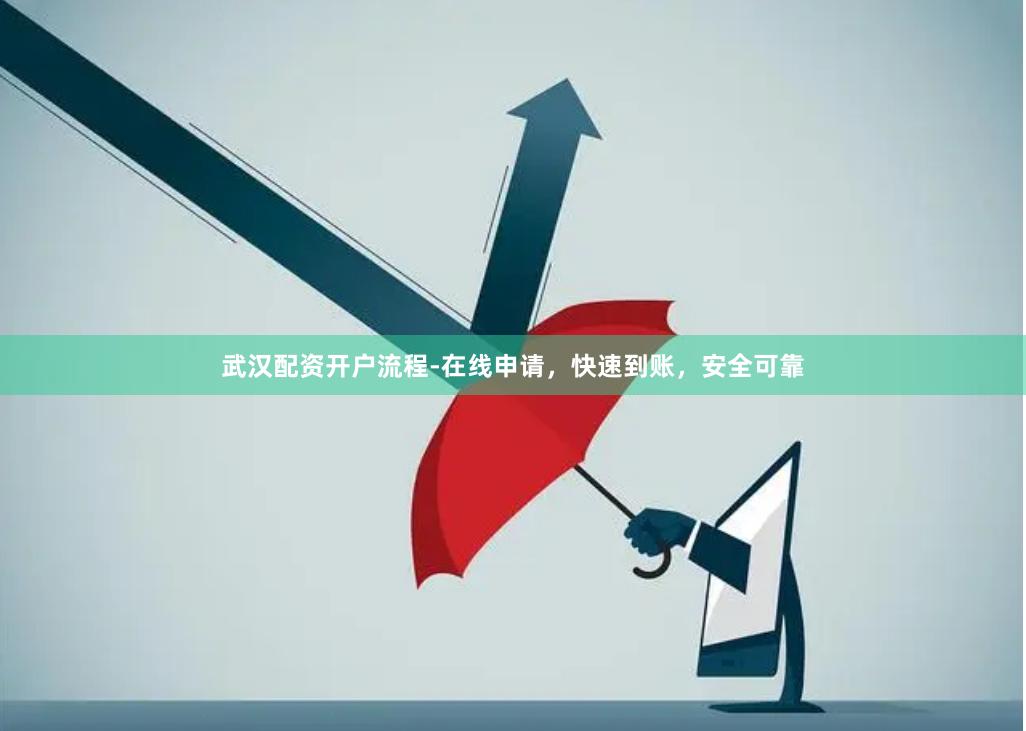武汉配资开户流程-在线申请，快速到账，安全可靠