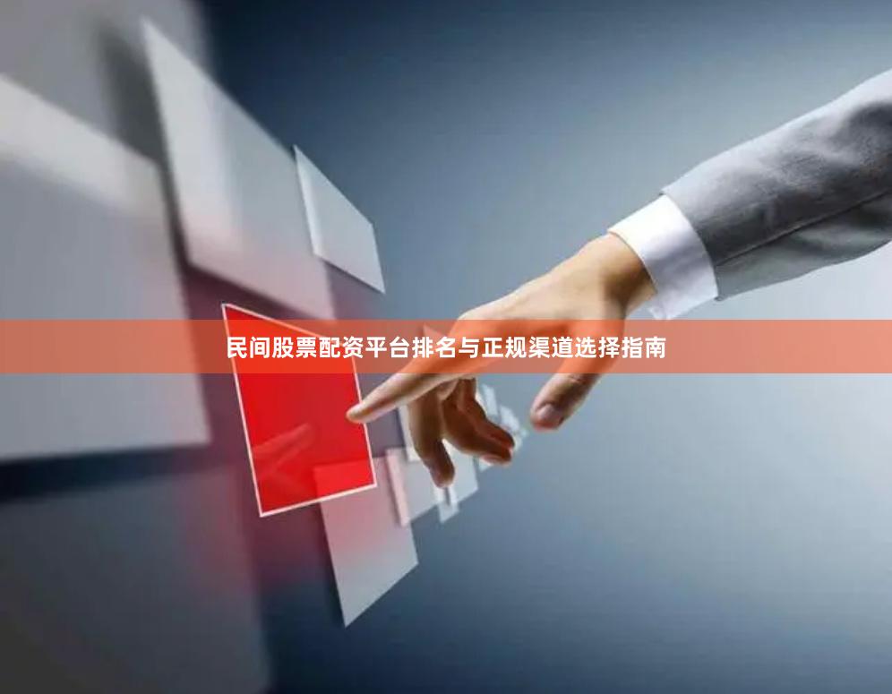 民间股票配资平台排名与正规渠道选择指南