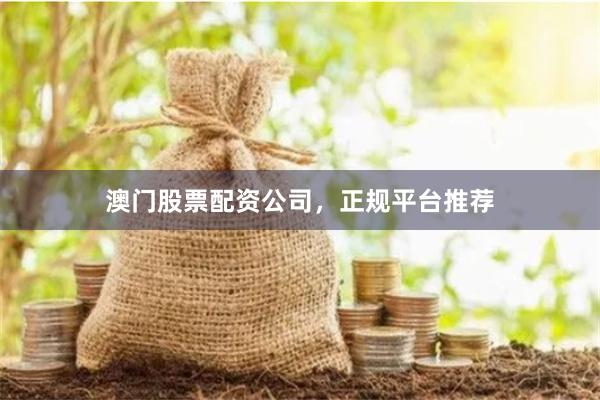 澳门股票配资公司，正规平台推荐