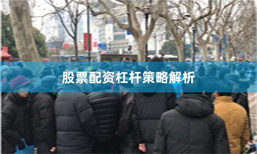 股票配资杠杆策略解析